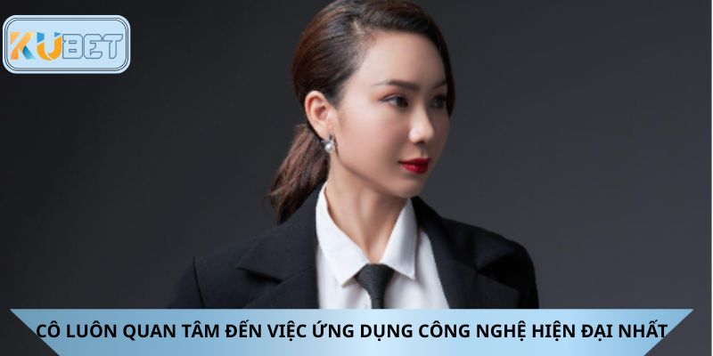 Cô luôn quan tâm đến việc ứng dụng công nghệ hiện đại nhất