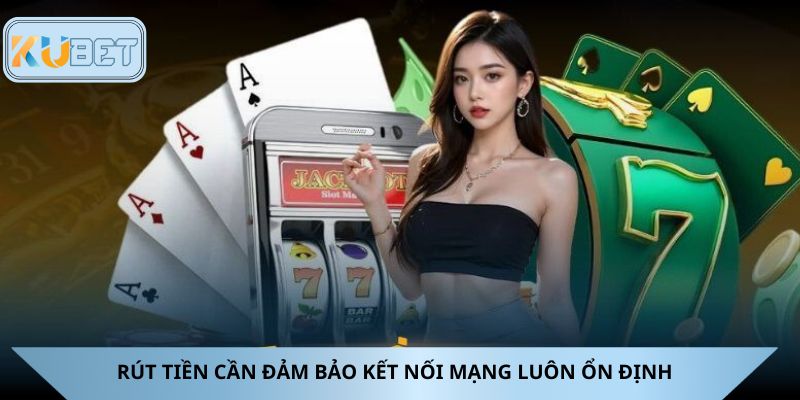 Rút tiền cần đảm bảo kết nối mạng luôn ổn định